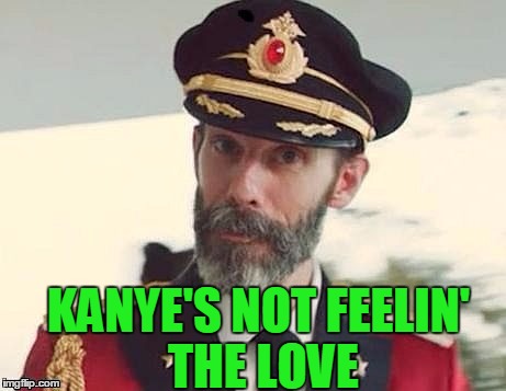 Captain Obvious | KANYE'S NOT FEELIN' THE LOVE | image tagged in captain obvious | made w/ Imgflip meme maker