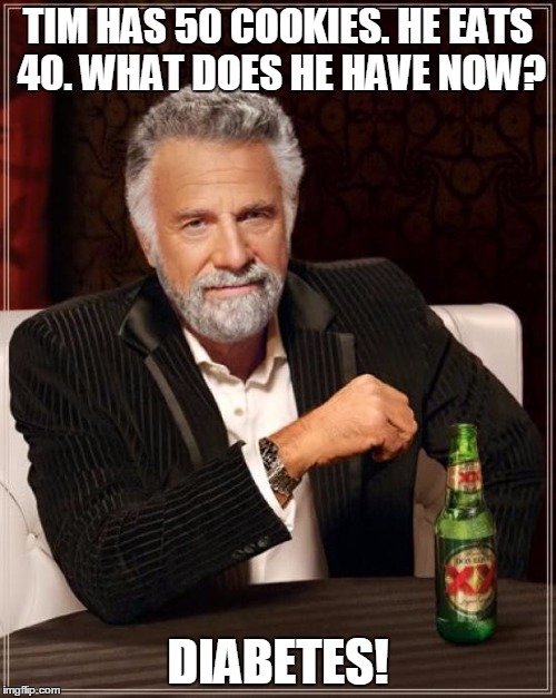 The Most Interesting Man In The World | TIM HAS 50 COOKIES. HE EATS 40. WHAT DOES HE HAVE NOW? DIABETES! | image tagged in memes,the most interesting man in the world | made w/ Imgflip meme maker