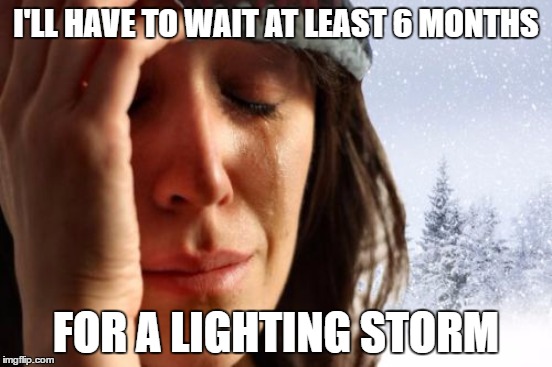 I'LL HAVE TO WAIT AT LEAST 6 MONTHS FOR A LIGHTING STORM | made w/ Imgflip meme maker