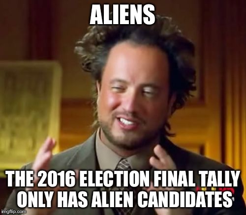 Ancient Aliens | ALIENS; THE 2016 ELECTION FINAL TALLY ONLY HAS ALIEN CANDIDATES | image tagged in memes,ancient aliens | made w/ Imgflip meme maker