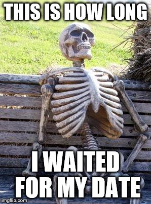 Waiting Skeleton Meme | THIS IS HOW LONG; I WAITED FOR MY DATE | image tagged in memes,waiting skeleton | made w/ Imgflip meme maker