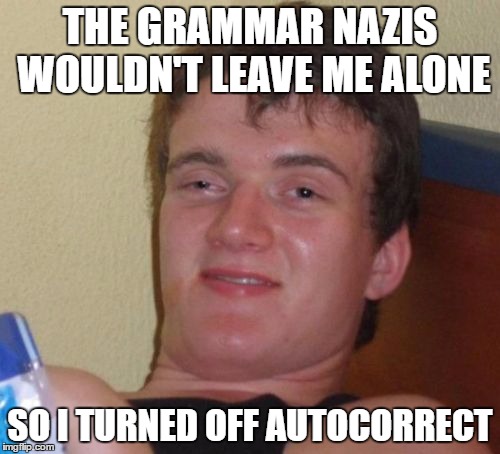 10 Guy Meme | THE GRAMMAR NAZIS WOULDN'T LEAVE ME ALONE; SO I TURNED OFF AUTOCORRECT | image tagged in memes,10 guy | made w/ Imgflip meme maker