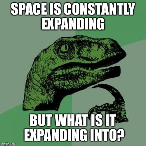 Philosoraptor | SPACE IS CONSTANTLY EXPANDING; BUT WHAT IS IT EXPANDING INTO? | image tagged in memes,philosoraptor | made w/ Imgflip meme maker