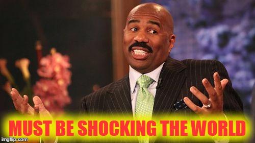 MUST BE SHOCKING THE WORLD | image tagged in memes,steve harvey | made w/ Imgflip meme maker