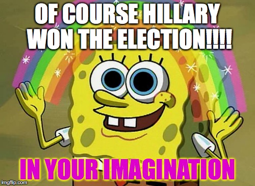 Imagination Spongebob Meme | OF COURSE HILLARY WON THE ELECTION!!!! IN YOUR IMAGINATION | image tagged in memes,imagination spongebob | made w/ Imgflip meme maker