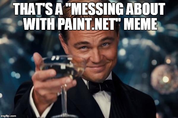 Leonardo Dicaprio Cheers Meme | THAT'S A "MESSING ABOUT WITH PAINT.NET" MEME | image tagged in memes,leonardo dicaprio cheers | made w/ Imgflip meme maker