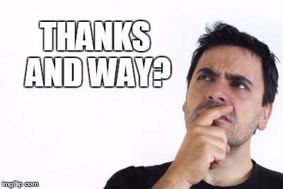 THANKS AND WAY? | made w/ Imgflip meme maker