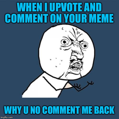 Scrolling through latest  | WHEN I UPVOTE AND COMMENT ON YOUR MEME; WHY U NO COMMENT ME BACK | image tagged in memes,y u no,funny,comments | made w/ Imgflip meme maker