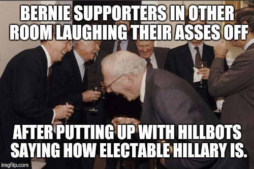 Laughing Men In Suits Meme | BERNIE SUPPORTERS IN OTHER ROOM LAUGHING THEIR ASSES OFF AFTER PUTTING UP WITH HILLBOTS SAYING HOW ELECTABLE HILLARY IS. | image tagged in memes,laughing men in suits | made w/ Imgflip meme maker