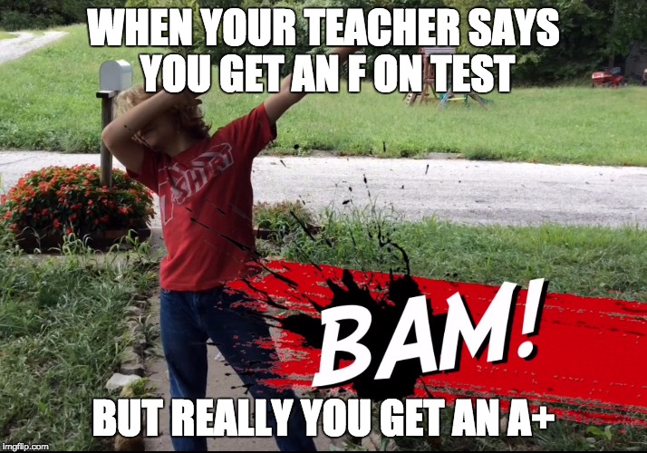 Dab | WHEN YOUR TEACHER SAYS YOU GET AN F ON TEST; BUT REALLY YOU GET AN A+ | image tagged in dab | made w/ Imgflip meme maker