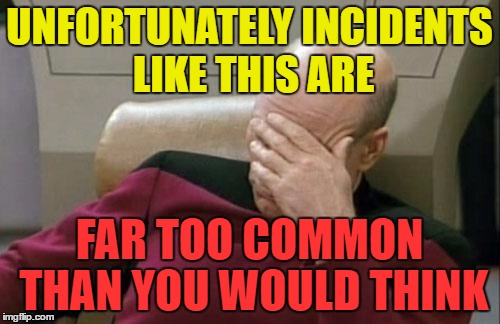 Captain Picard Facepalm Meme | UNFORTUNATELY INCIDENTS LIKE THIS ARE FAR TOO COMMON THAN YOU WOULD THINK | image tagged in memes,captain picard facepalm | made w/ Imgflip meme maker