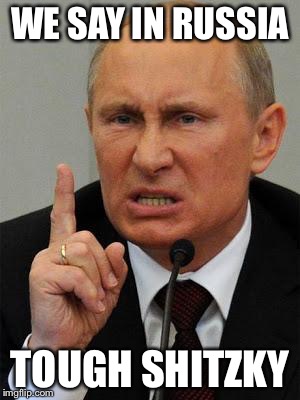 AngryPutin | WE SAY IN RUSSIA; TOUGH SHITZKY | image tagged in angryputin | made w/ Imgflip meme maker
