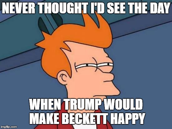 Futurama Fry Meme | NEVER THOUGHT I'D SEE THE DAY WHEN TRUMP WOULD MAKE BECKETT HAPPY | image tagged in memes,futurama fry | made w/ Imgflip meme maker