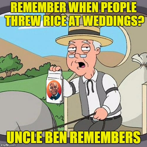 got that thrown at you, which was rice | REMEMBER WHEN PEOPLE THREW RICE AT WEDDINGS? UNCLE BEN REMEMBERS | image tagged in memes,pepperidge farm remembers,rice,weddings,dafuq | made w/ Imgflip meme maker