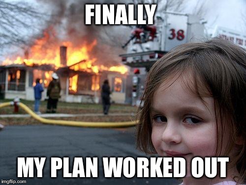 Disaster Girl | FINALLY; MY PLAN WORKED OUT | image tagged in memes,disaster girl | made w/ Imgflip meme maker