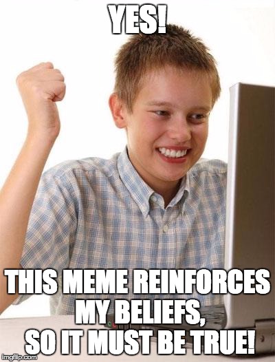 First Day On The Internet Kid Meme | YES! THIS MEME REINFORCES MY BELIEFS, SO IT MUST BE TRUE! | image tagged in memes,first day on the internet kid | made w/ Imgflip meme maker