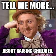 Gene Wilder | TELL ME MORE... ABOUT RAISING CHILDREN. | image tagged in gene wilder | made w/ Imgflip meme maker