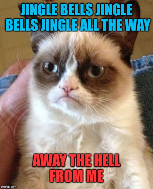 Grumpy Cat Meme | JINGLE BELLS JINGLE BELLS JINGLE ALL THE WAY AWAY THE HELL FROM ME | image tagged in memes,grumpy cat | made w/ Imgflip meme maker