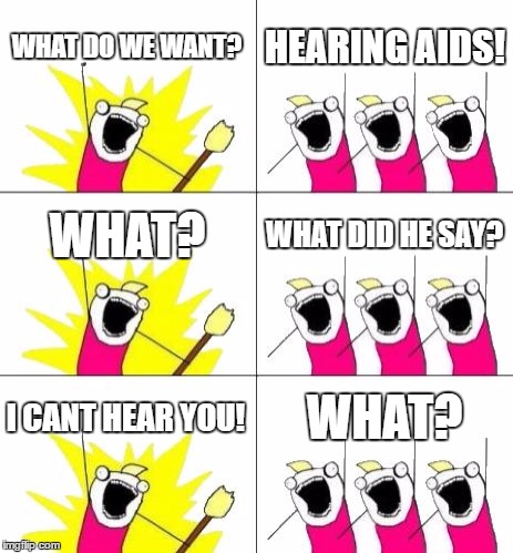 What Do We Want 3 | WHAT DO WE WANT? HEARING AIDS! WHAT? WHAT DID HE SAY? I CANT HEAR YOU! WHAT? | image tagged in memes,what do we want 3 | made w/ Imgflip meme maker