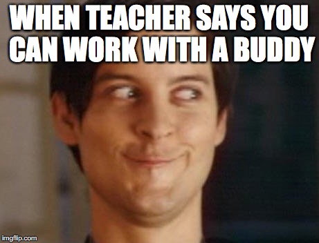 Spiderman Peter Parker Meme | WHEN TEACHER SAYS YOU CAN WORK WITH A BUDDY | image tagged in memes,spiderman peter parker | made w/ Imgflip meme maker