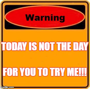Warning Sign Meme | TODAY IS NOT THE DAY; FOR YOU TO TRY ME!!! | image tagged in memes,warning sign | made w/ Imgflip meme maker