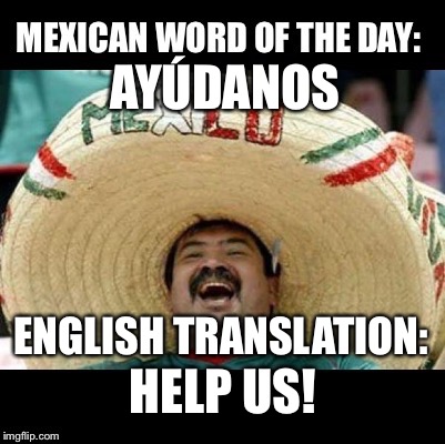 I actually used a Spanish word :3 | AYÚDANOS; ENGLISH TRANSLATION:; HELP US! | image tagged in mexican word of the day large,political meme | made w/ Imgflip meme maker