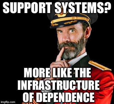 captain obvious | SUPPORT SYSTEMS? MORE LIKE THE INFRASTRUCTURE OF DEPENDENCE | image tagged in captain obvious | made w/ Imgflip meme maker