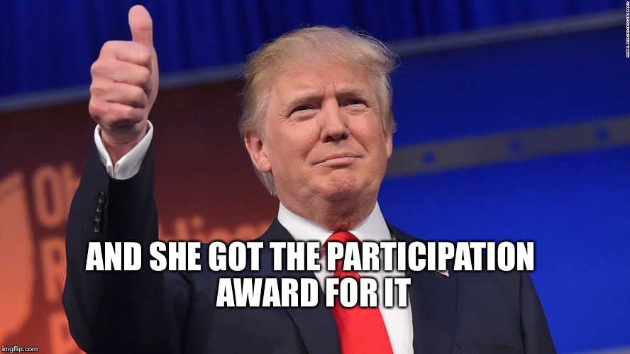 Trump Thumbs Up | AND SHE GOT THE PARTICIPATION AWARD FOR IT | image tagged in trump thumbs up | made w/ Imgflip meme maker