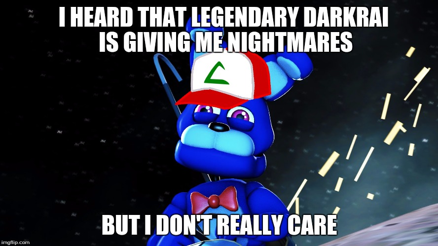 Bonnie Doesn't Care About Darkrai | I HEARD THAT LEGENDARY DARKRAI IS GIVING ME NIGHTMARES; BUT I DON'T REALLY CARE | image tagged in bonnie | made w/ Imgflip meme maker