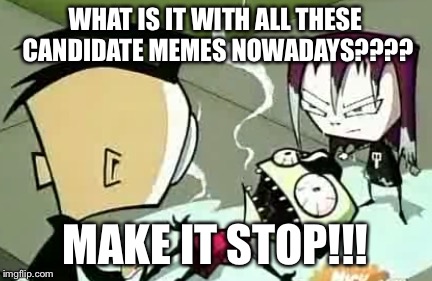 It Burns Zim | WHAT IS IT WITH ALL THESE CANDIDATE MEMES NOWADAYS???? MAKE IT STOP!!! | image tagged in it burns zim | made w/ Imgflip meme maker