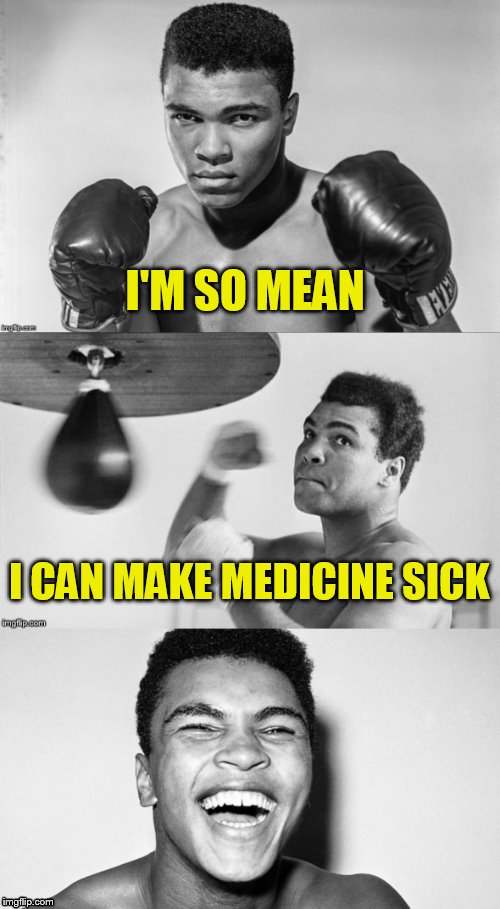 Dads idea | I'M SO MEAN; I CAN MAKE MEDICINE SICK | image tagged in ali's pun with punch | made w/ Imgflip meme maker