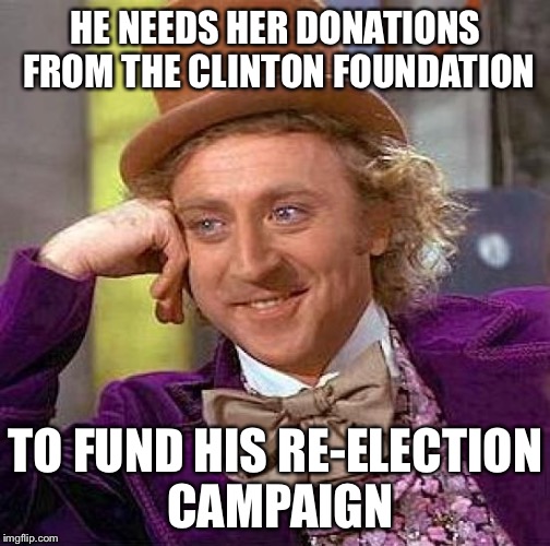 Creepy Condescending Wonka Meme | HE NEEDS HER DONATIONS FROM THE CLINTON FOUNDATION TO FUND HIS RE-ELECTION CAMPAIGN | image tagged in memes,creepy condescending wonka | made w/ Imgflip meme maker