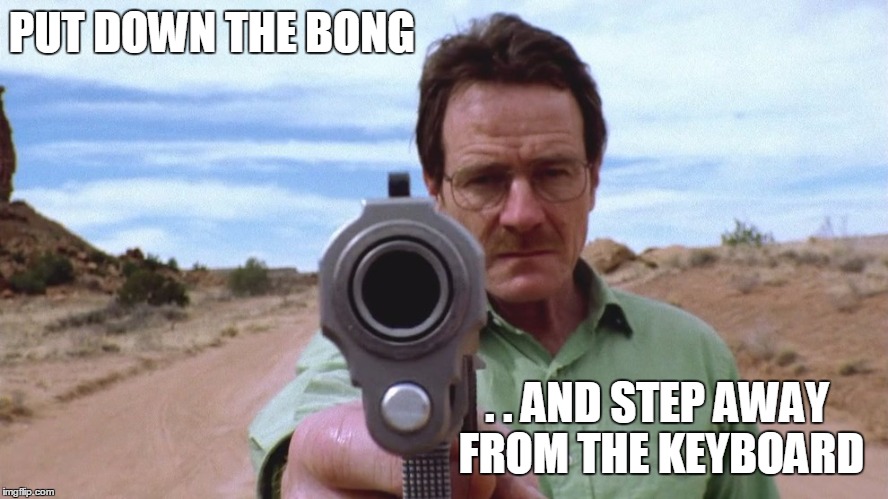 bongs and typing | PUT DOWN THE BONG; . . AND STEP AWAY FROM THE KEYBOARD | image tagged in funny | made w/ Imgflip meme maker