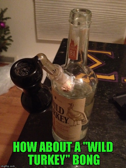 HOW ABOUT A "WILD TURKEY" BONG | made w/ Imgflip meme maker