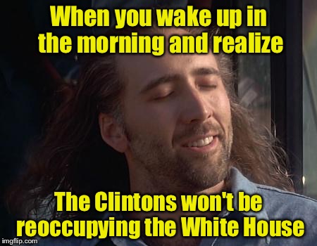 Feels good, doesn't it | When you wake up in the morning and realize; The Clintons won't be reoccupying the White House | image tagged in nick caged bird sings,hillary clinton 2016 | made w/ Imgflip meme maker