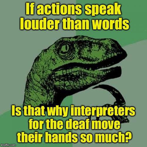 Philosoraptor | If actions speak louder than words; Is that why interpreters for the deaf move their hands so much? | image tagged in memes,philosoraptor | made w/ Imgflip meme maker