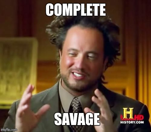 Ancient Aliens | COMPLETE; SAVAGE | image tagged in memes,ancient aliens | made w/ Imgflip meme maker