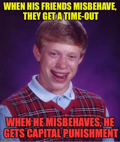 Bad Luck Brian Meme | WHEN HIS FRIENDS MISBEHAVE, THEY GET A TIME-OUT; WHEN HE MISBEHAVES, HE GETS CAPITAL PUNISHMENT | image tagged in memes,bad luck brian | made w/ Imgflip meme maker