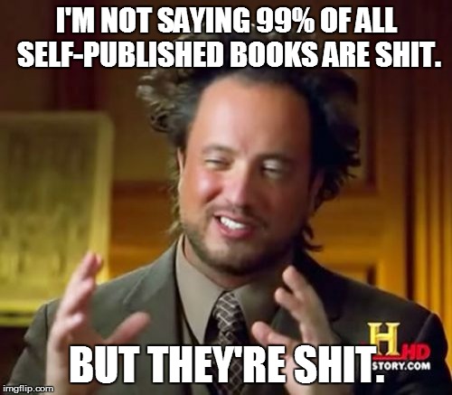 self-published | I'M NOT SAYING 99% OF ALL SELF-PUBLISHED BOOKS ARE SHIT. BUT THEY'RE SHIT. | image tagged in memes,self-published,indie writers,books | made w/ Imgflip meme maker