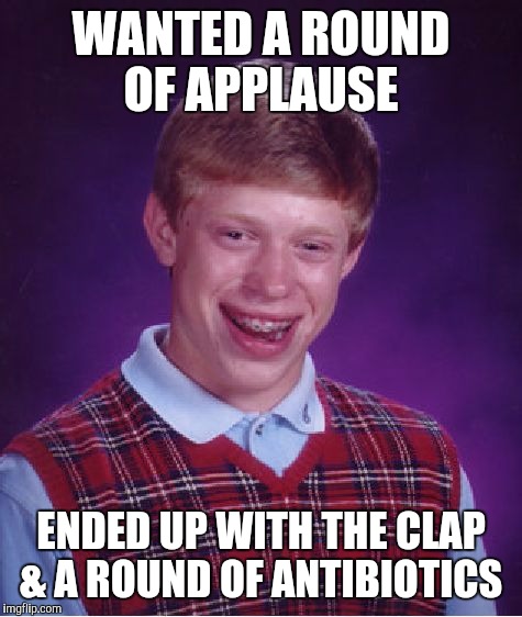 Bad Luck Brian | WANTED A ROUND OF APPLAUSE; ENDED UP WITH THE CLAP & A ROUND OF ANTIBIOTICS | image tagged in memes,bad luck brian | made w/ Imgflip meme maker
