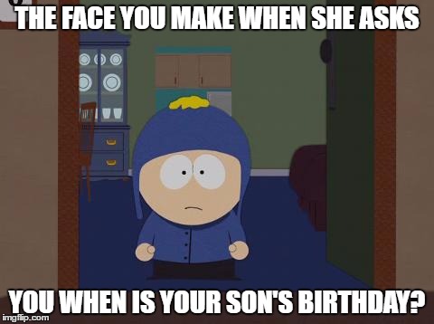 South Park Craig | THE FACE YOU MAKE WHEN SHE ASKS; YOU WHEN IS YOUR SON'S BIRTHDAY? | image tagged in memes,south park craig | made w/ Imgflip meme maker