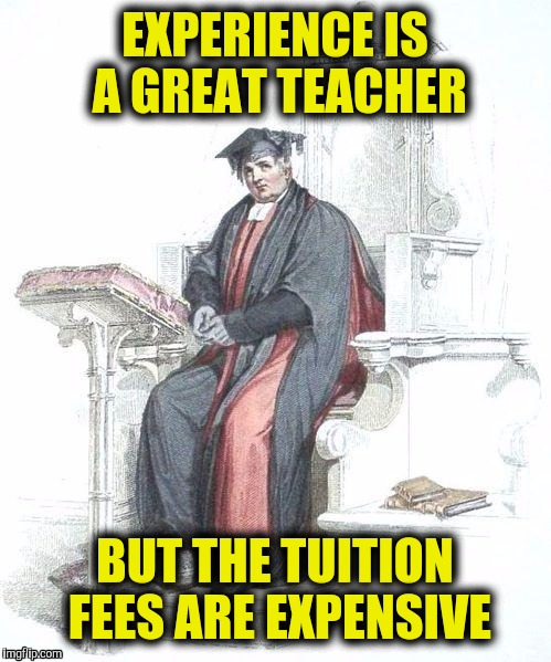 Life is just another educational experience | EXPERIENCE IS A GREAT TEACHER; BUT THE TUITION FEES ARE EXPENSIVE | image tagged in education,experience,expense | made w/ Imgflip meme maker