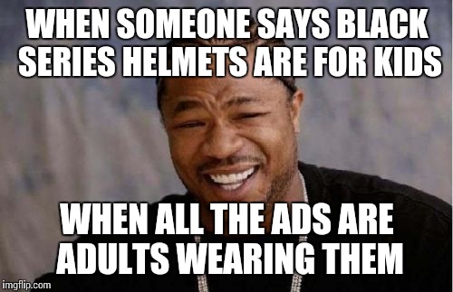 Yo Dawg Heard You Meme | WHEN SOMEONE SAYS BLACK SERIES HELMETS ARE FOR KIDS WHEN ALL THE ADS ARE ADULTS WEARING THEM | image tagged in memes,yo dawg heard you | made w/ Imgflip meme maker