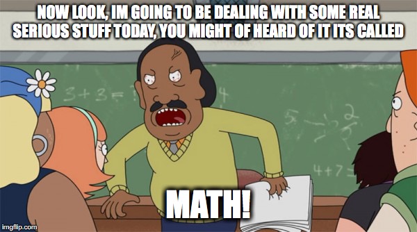Rick and Morty Mr. Goldenfold Math | NOW LOOK, IM GOING TO BE DEALING WITH SOME REAL SERIOUS STUFF TODAY, YOU MIGHT OF HEARD OF IT ITS CALLED; MATH! | image tagged in rick and morty mr goldenfold math | made w/ Imgflip meme maker