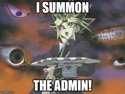 I SUMMON; THE ADMIN! | image tagged in yugioh | made w/ Imgflip meme maker
