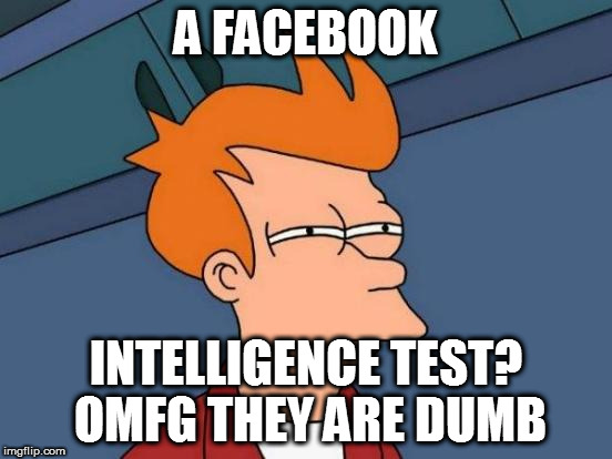 Futurama Fry Meme | A FACEBOOK INTELLIGENCE TEST? OMFG THEY ARE DUMB | image tagged in memes,futurama fry | made w/ Imgflip meme maker