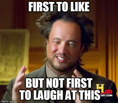 Ancient Aliens Meme | FIRST TO LIKE BUT NOT FIRST TO LAUGH AT THIS | image tagged in memes,ancient aliens | made w/ Imgflip meme maker