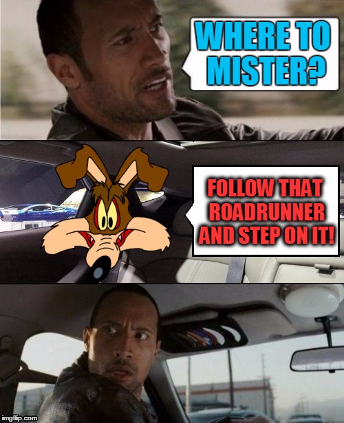 MEEP! MEEP! | WHERE TO MISTER? FOLLOW THAT ROADRUNNER AND STEP ON IT! | image tagged in the rock driving,wile e coyote | made w/ Imgflip meme maker