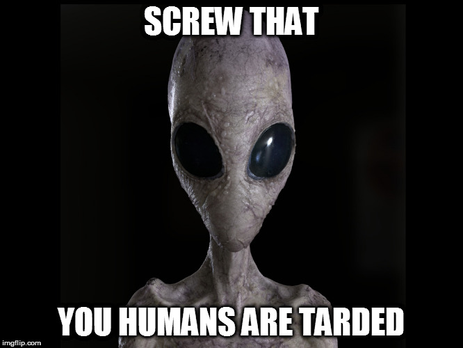 SCREW THAT YOU HUMANS ARE TARDED | made w/ Imgflip meme maker
