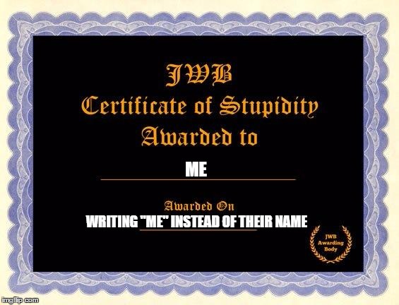 stupidity certificate | ME; WRITING "ME" INSTEAD OF THEIR NAME | image tagged in stupidity certificate | made w/ Imgflip meme maker